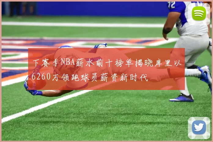 下赛季NBA薪水前十榜单揭晓库里以6260万领跑球员薪资新时代