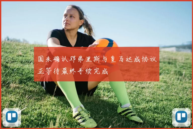 国米确认邓弗里斯与皇马达成协议正等待最终手续完成