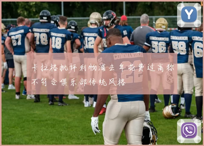 卡拉格批评利物浦去年花费过高称不符合俱乐部传统风格