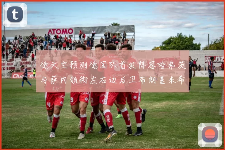 德天空预测德国队首发阵容哈弗茨与萨内领衔左右边后卫布朗基米希出战