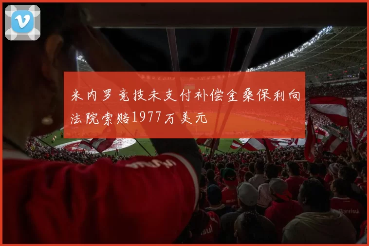 米内罗竞技未支付补偿金桑保利向法院索赔1977万美元