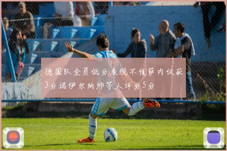 德国队全员低分表现不佳萨内仅获3分诺伊尔纳帅等人评分5分