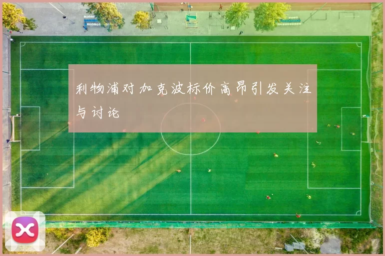 利物浦对加克波标价高昂引发关注与讨论