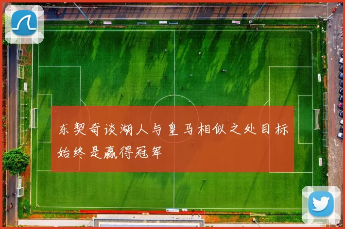 东契奇谈湖人与皇马相似之处目标始终是赢得冠军